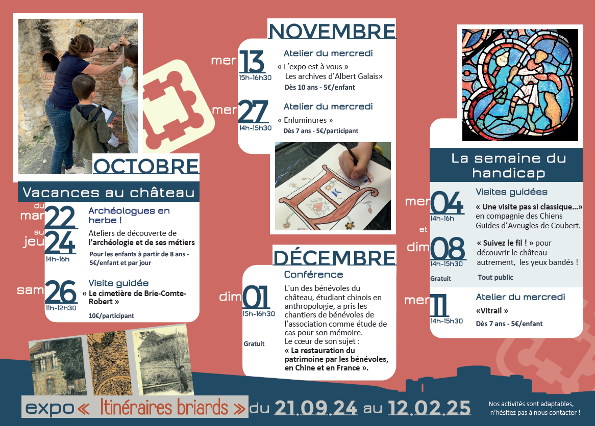 Visuel de présentation de nos activités d'octobre à décembre inclus : 13 novembre, activité enfants pour découvrir l'exposition temporaire, 27 novembre, atelier enfant enluminure, 1er décembre conférence sur les chantiers de bénévole en France et en Chine. Mercredi 4 décembre visite du château avec les chiens guides d'aveugles. 8 décembre visite les yeux bandés !! 11 décembre atelier vitrail dès 7 ans. Pour plus d'infos rendez-vous sur la page saison patrimoine ! Vous pouvez également nous appelés ou venir nous voir au château !  